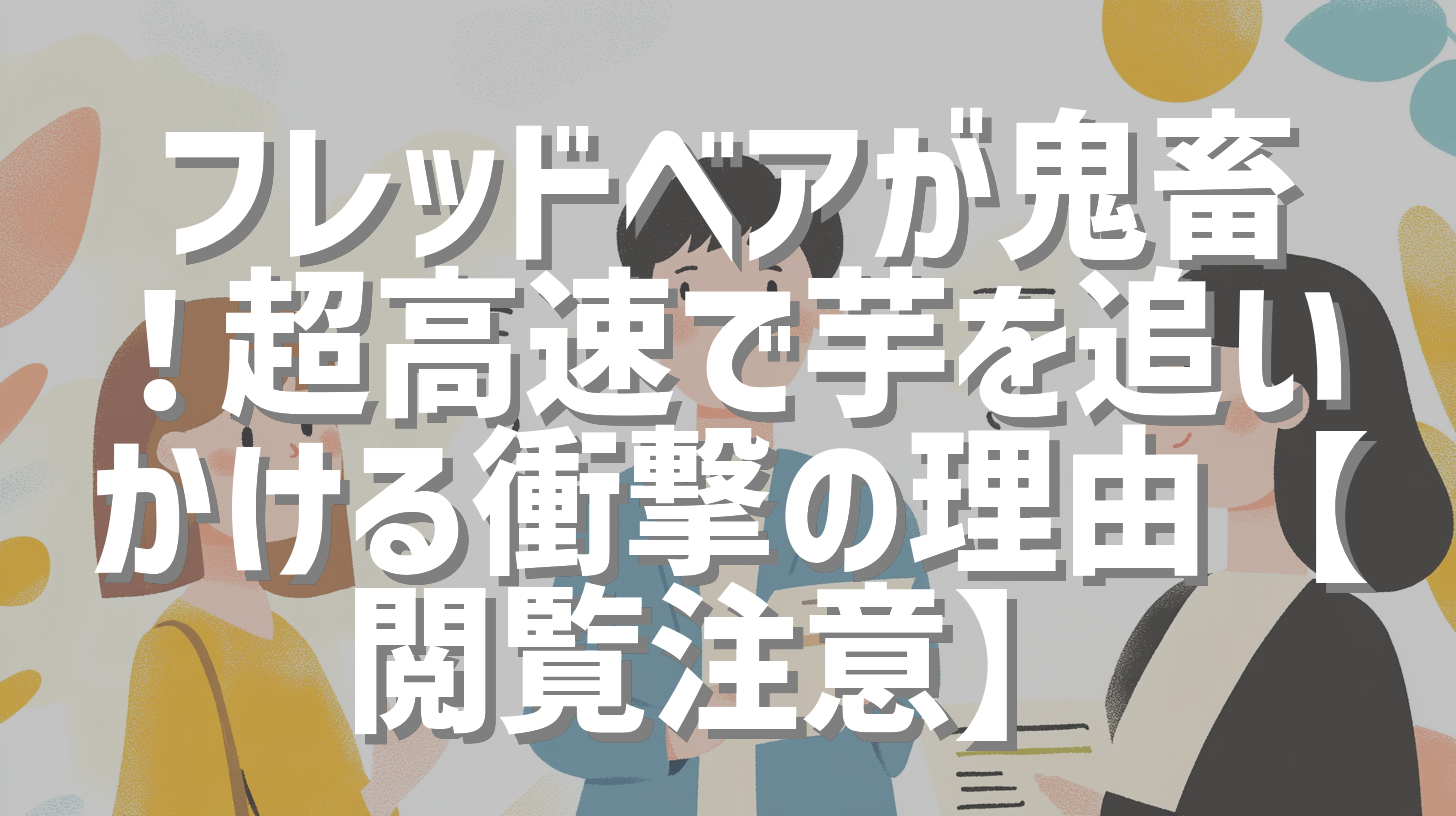 フレッドベアが鬼畜！超高速で芋を追いかける衝撃の理由【閲覧注意】