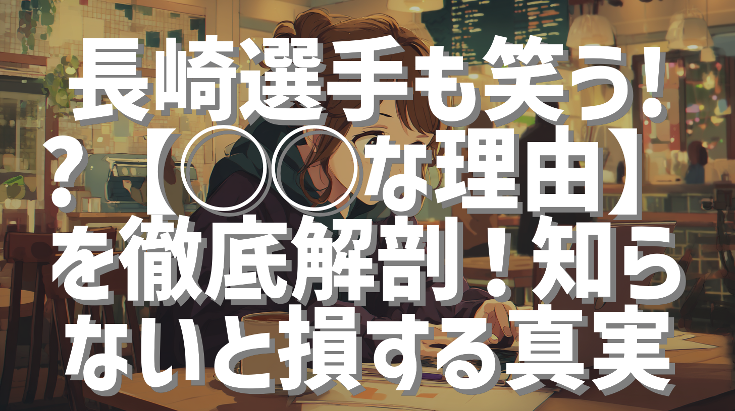 長崎選手も笑う!?【◯◯な理由】を徹底解剖！知らないと損する真実