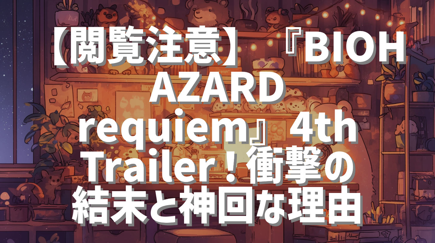 【閲覧注意】『BIOHAZARD requiem』4th Trailer！衝撃の結末と神回な理由