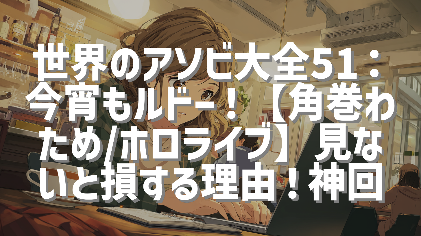 世界のアソビ大全51：今宵もルドー！【角巻わため/ホロライブ】見ないと損する理由！神回