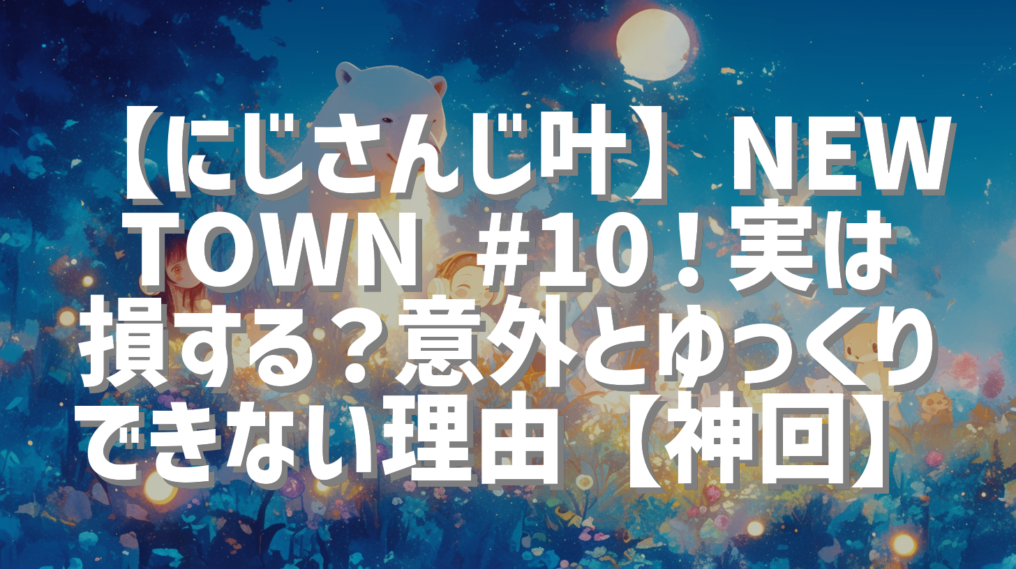 【にじさんじ叶】NEWTOWN #10！実は損する？意外とゆっくりできない理由【神回】