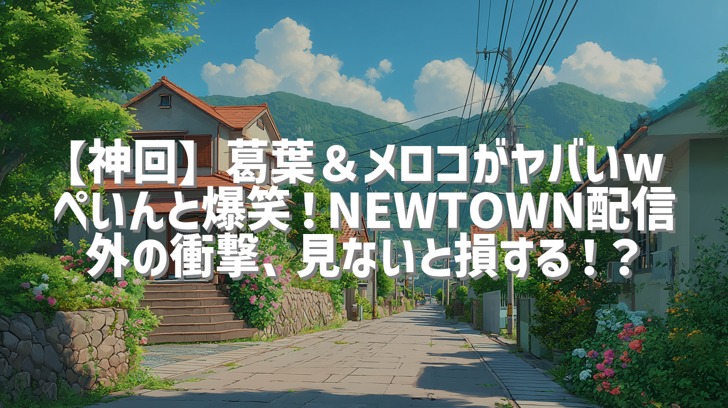 【神回】葛葉＆メロコがヤバいw ぺいんと爆笑！NEWTOWN配信外の衝撃、見ないと損する！？