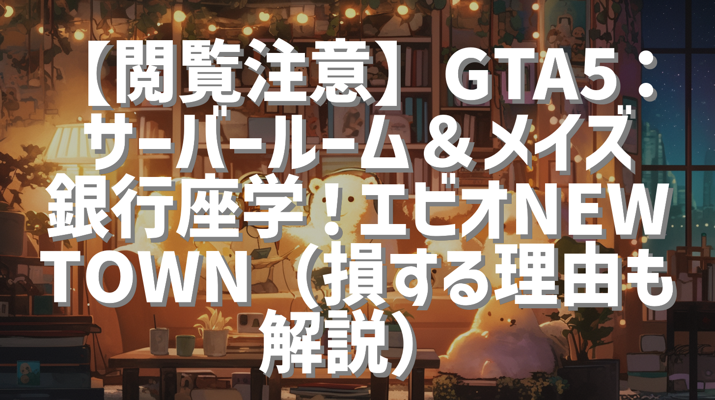 【閲覧注意】GTA5：サーバールーム＆メイズ銀行座学！エビオNEWTOWN（損する理由も解説）