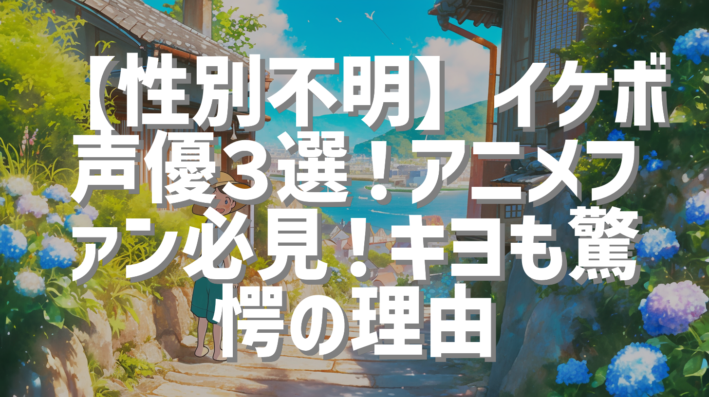 【性別不明】イケボ声優３選！アニメファン必見！キヨも驚愕の理由