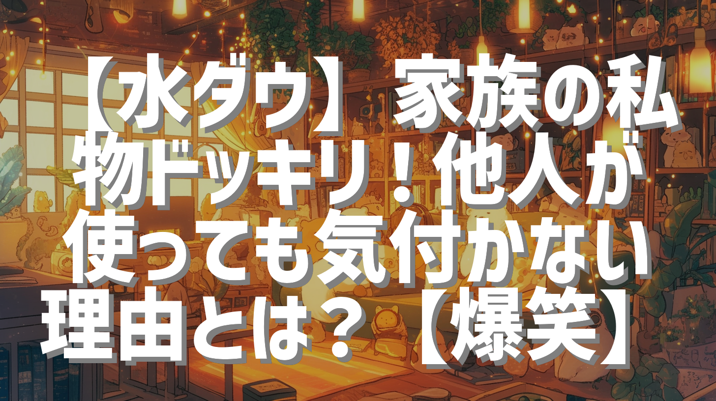 【水ダウ】家族の私物ドッキリ！他人が使っても気付かない理由とは？【爆笑】