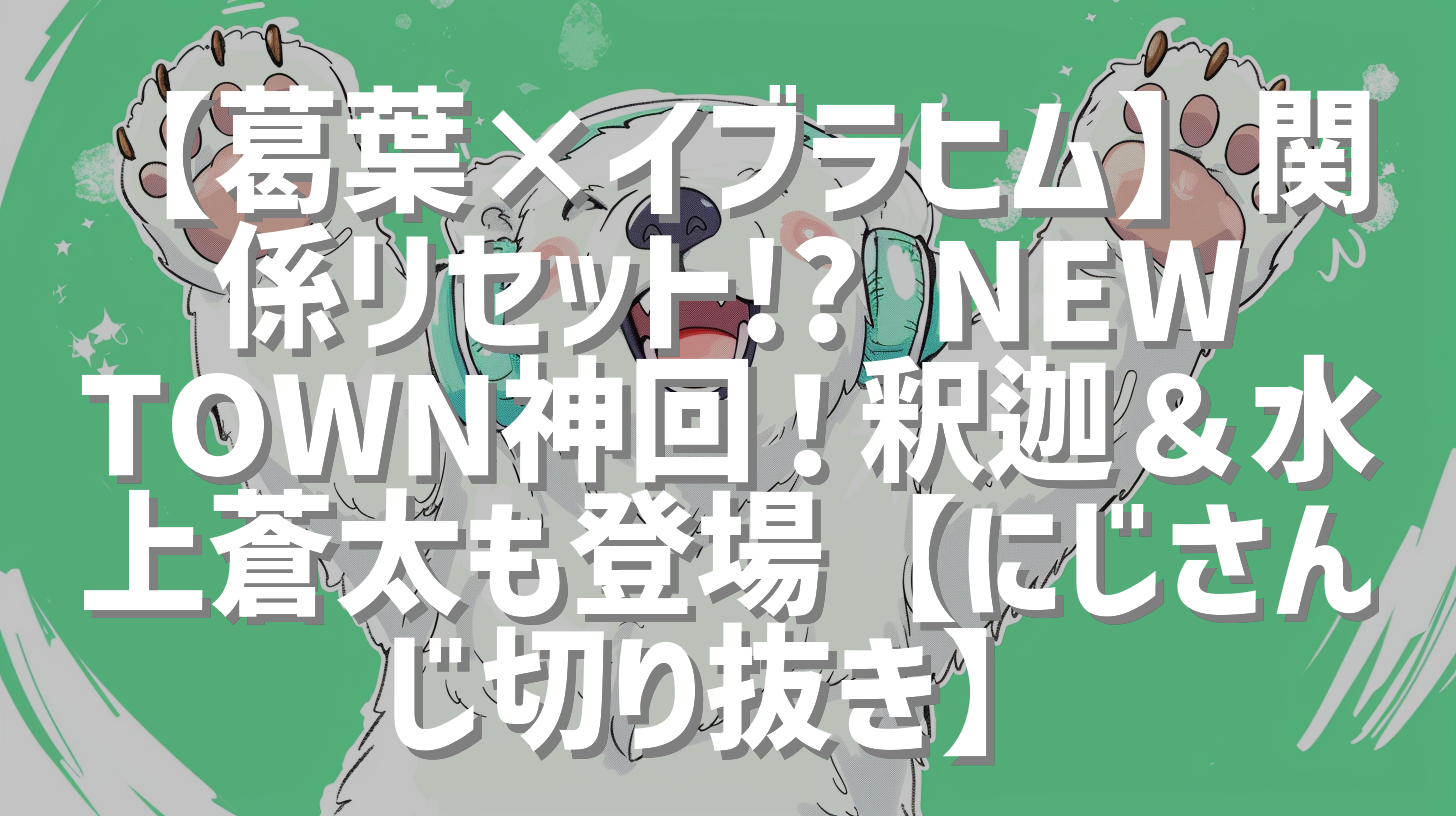 【葛葉×イブラヒム】関係リセット!? NEWTOWN神回！釈迦＆水上蒼太も登場【にじさんじ切り抜き】