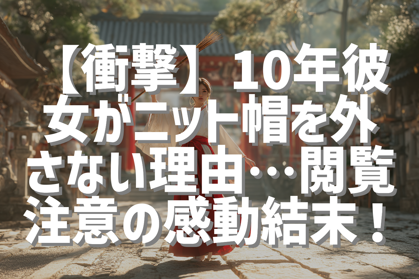 【衝撃】10年彼女がニット帽を外さない理由…閲覧注意の感動結末！