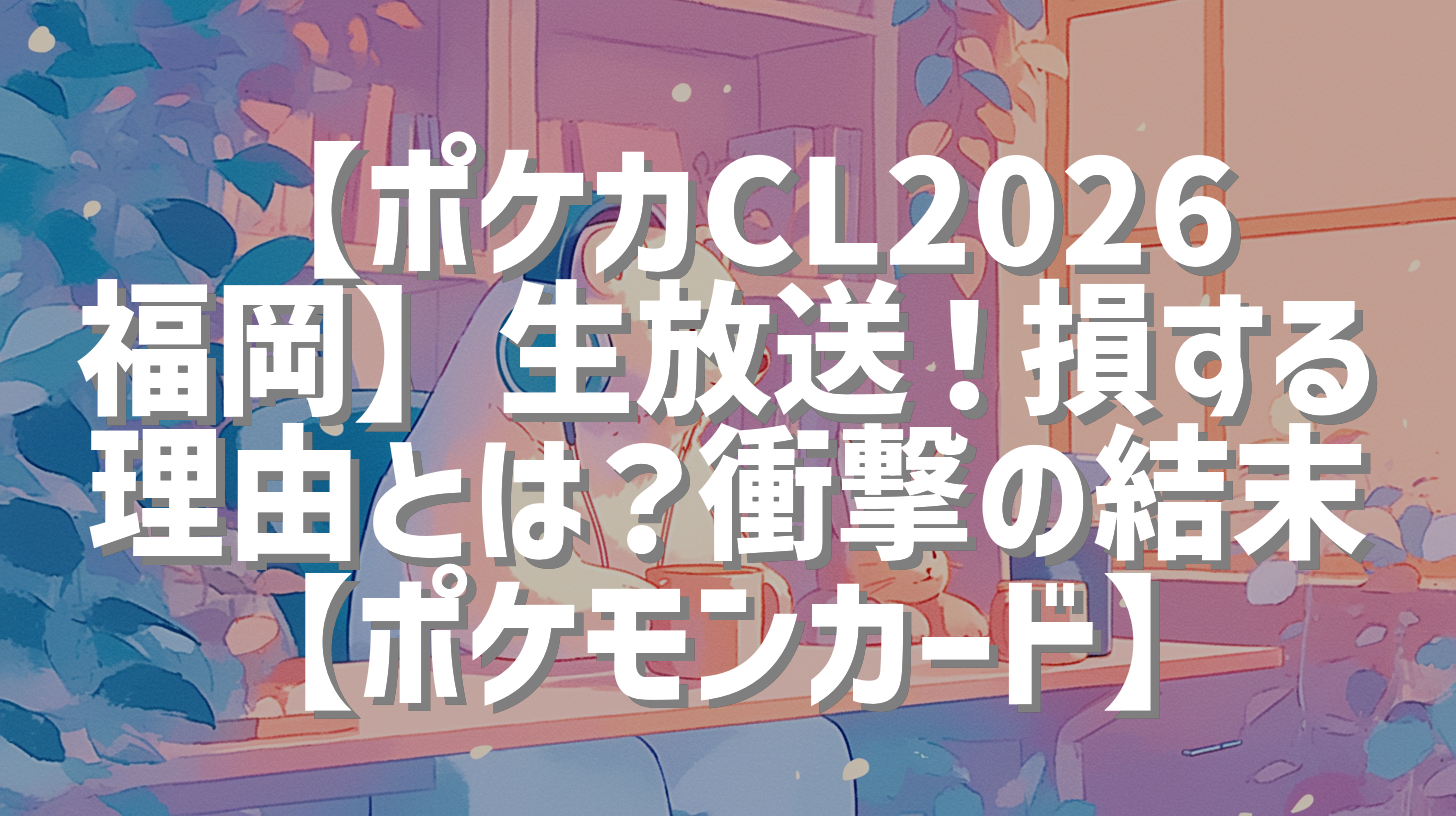 【ポケカCL2026福岡】生放送！損する理由とは？衝撃の結末【ポケモンカード】