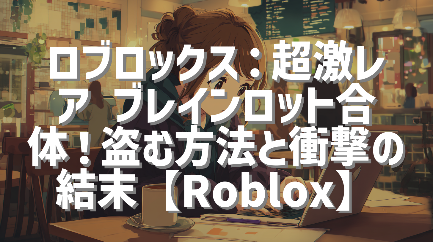 ロブロックス：超激レア ブレインロット合体！盗む方法と衝撃の結末【Roblox】