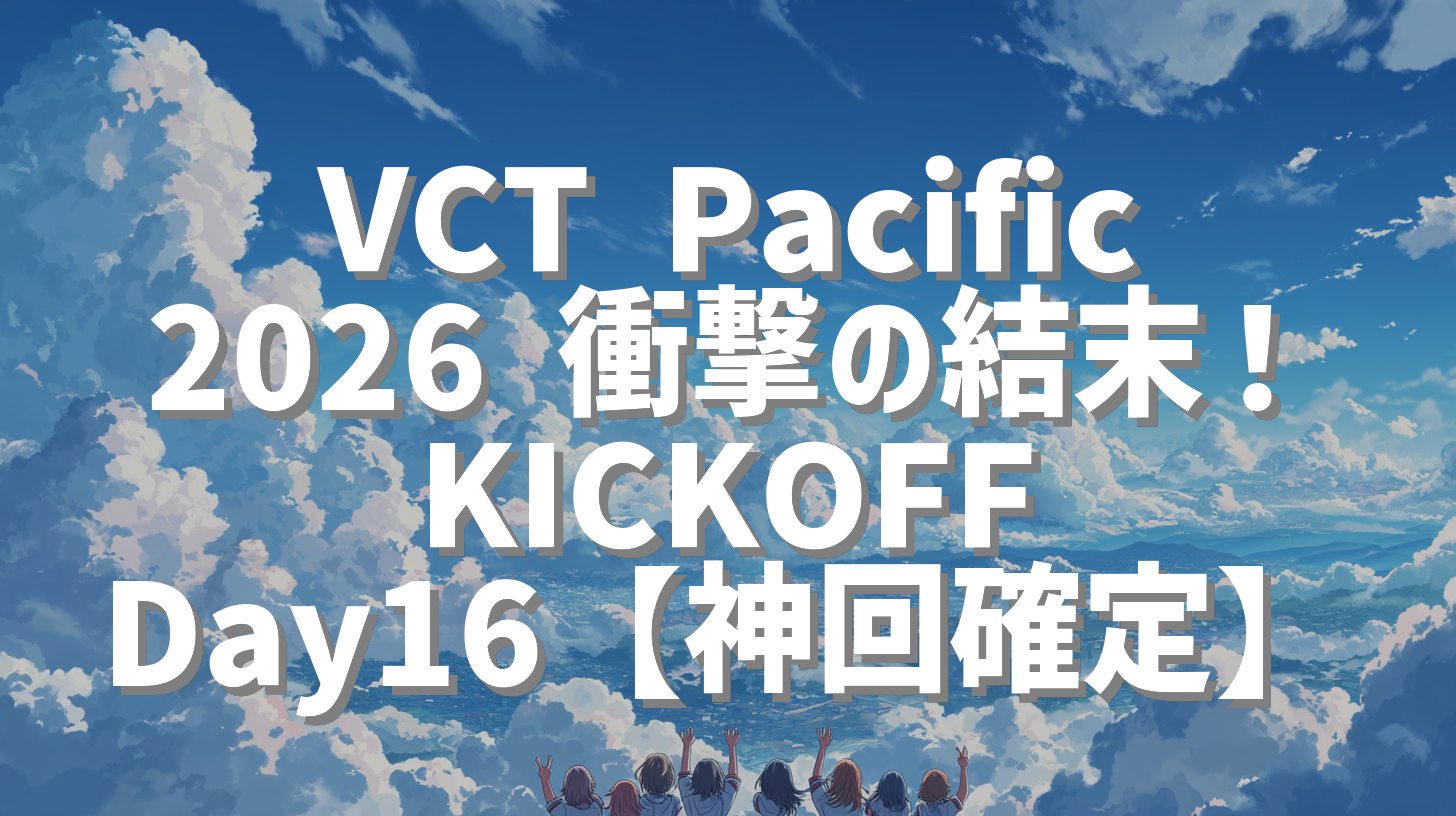 VCT Pacific 2026 衝撃の結末！KICKOFF Day16【神回確定】