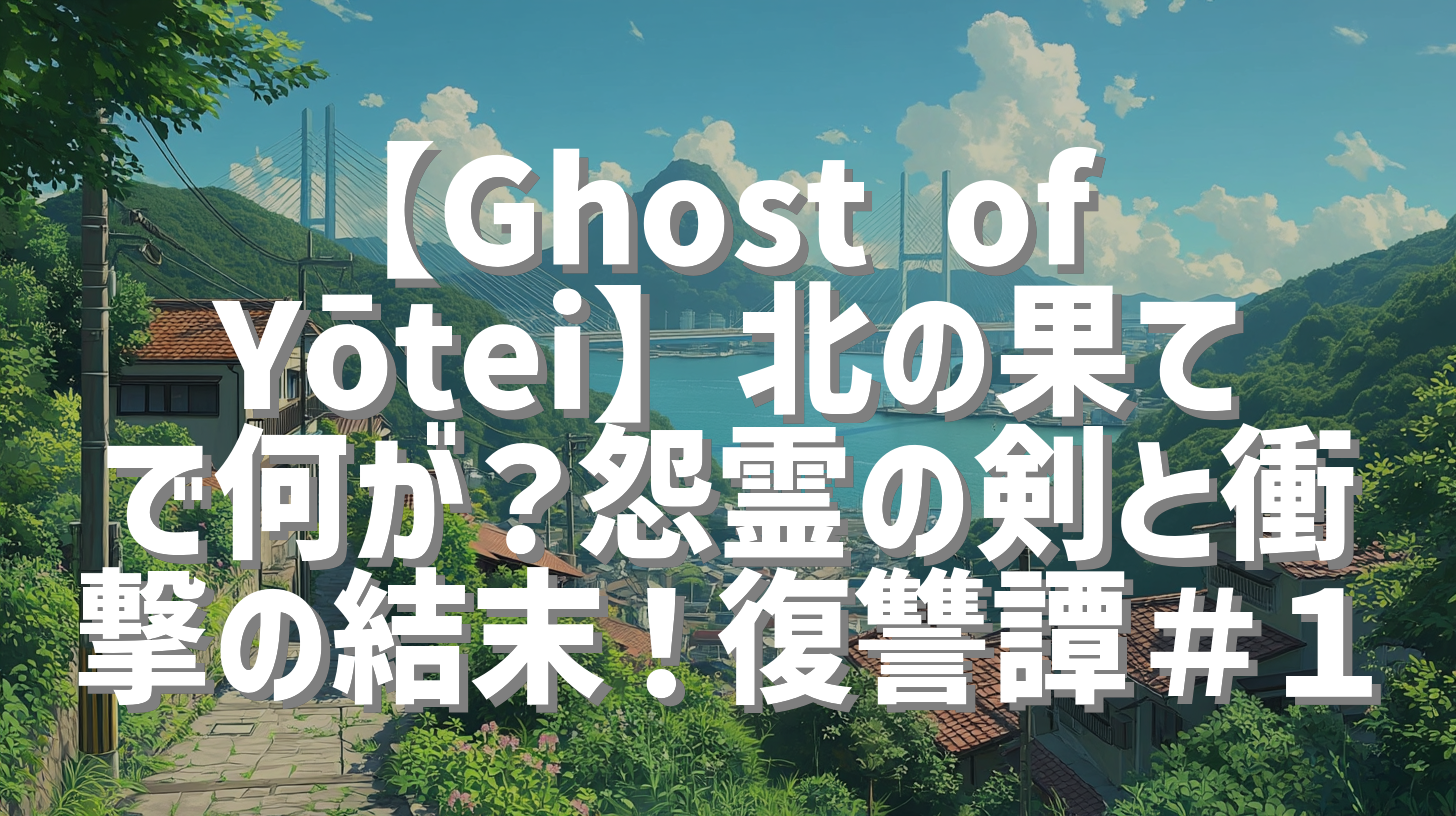 【Ghost of Yōtei】北の果てで何が？怨霊の剣と衝撃の結末！復讐譚＃１