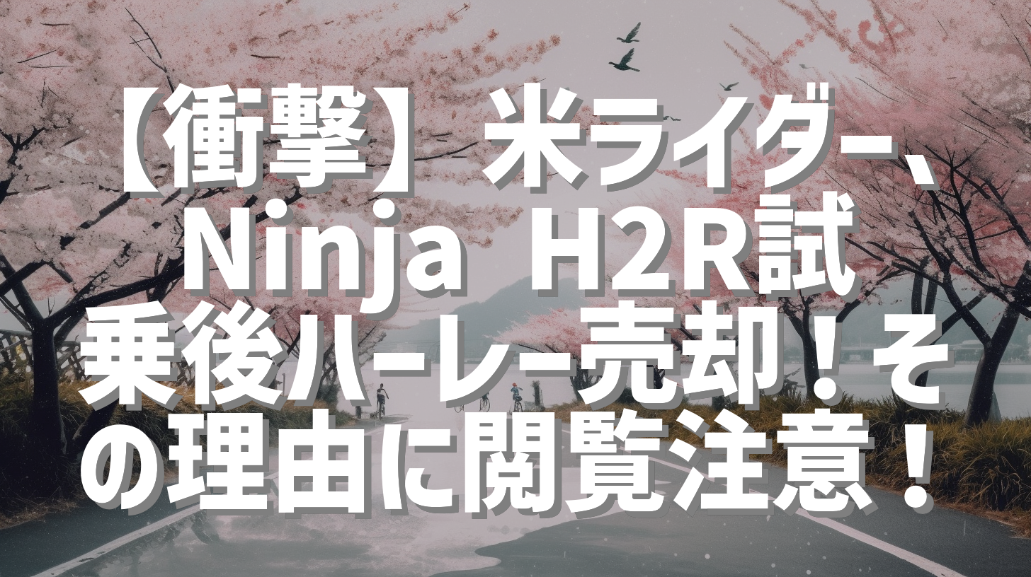 【衝撃】米ライダー、Ninja H2R試乗後ハーレー売却！その理由に閲覧注意！