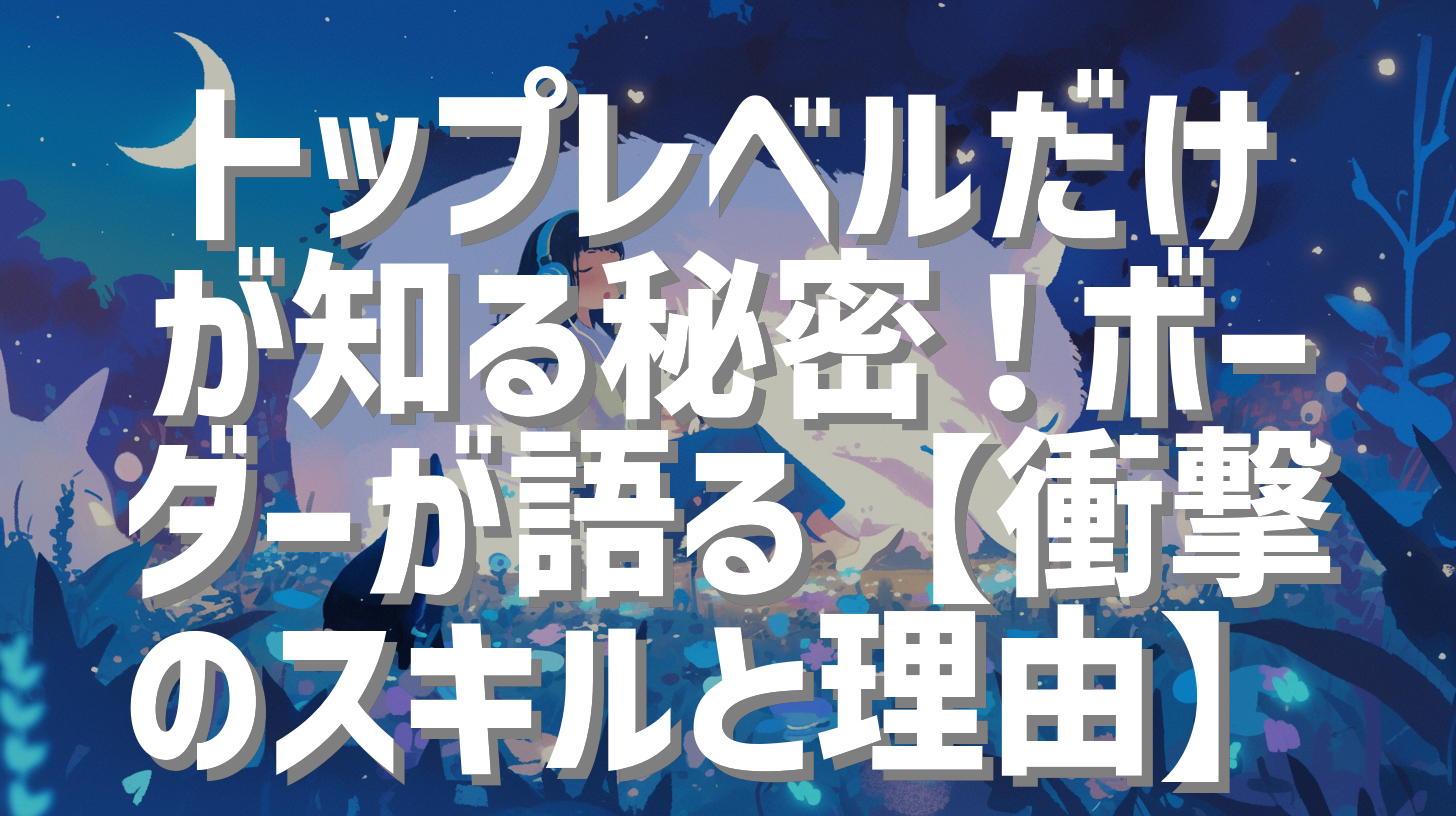 トップレベルだけが知る秘密！ボーダーが語る【衝撃のスキルと理由】
