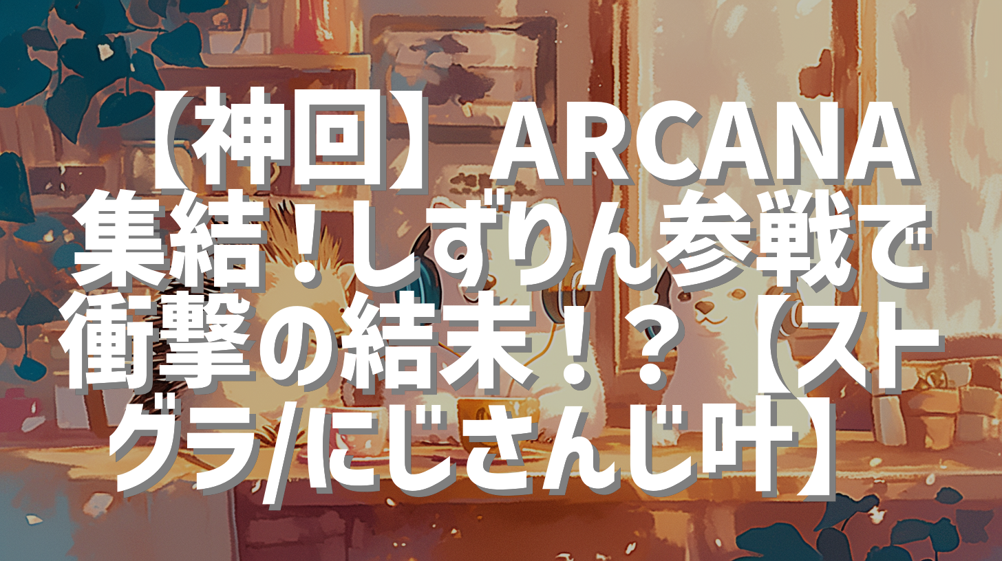 【神回】ARCANA集結！しずりん参戦で衝撃の結末！？【ストグラ/にじさんじ叶】