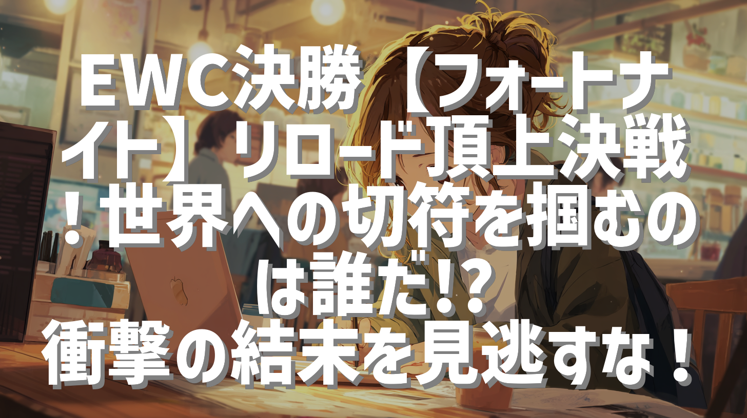 EWC決勝【フォートナイト】リロード頂上決戦！世界への切符を掴むのは誰だ!? 衝撃の結末を見逃すな！