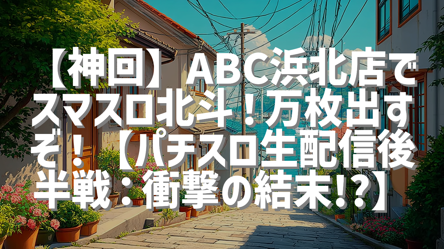 【神回】ABC浜北店でスマスロ北斗！万枚出すぞ！【パチスロ生配信後半戦：衝撃の結末!?】