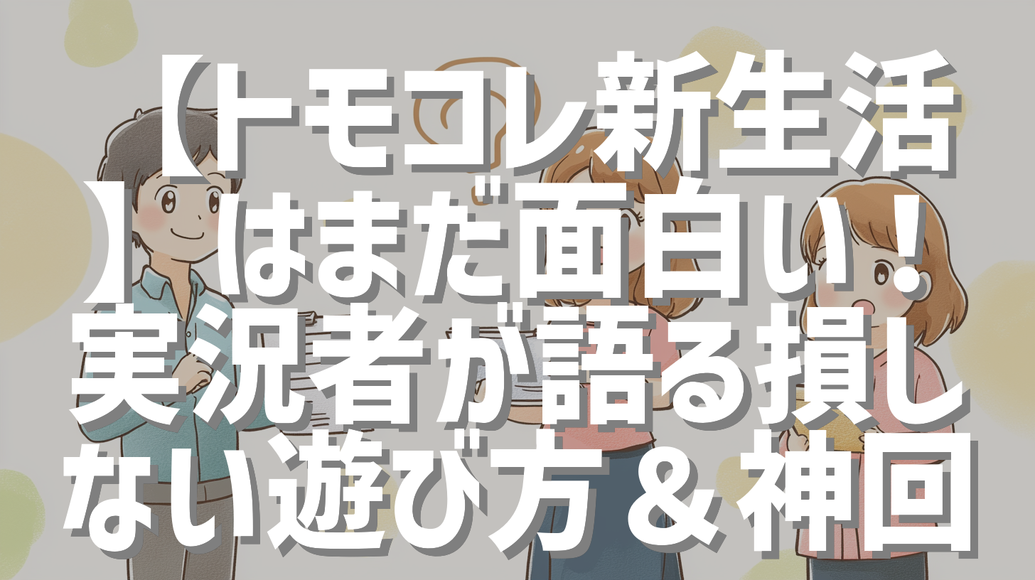 【トモコレ新生活】はまだ面白い！実況者が語る損しない遊び方＆神回
