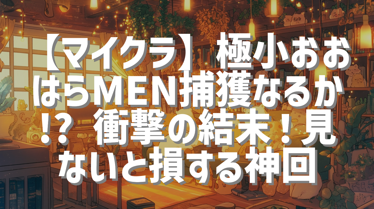 【マイクラ】極小おおはらMEN捕獲なるか!? 衝撃の結末！見ないと損する神回