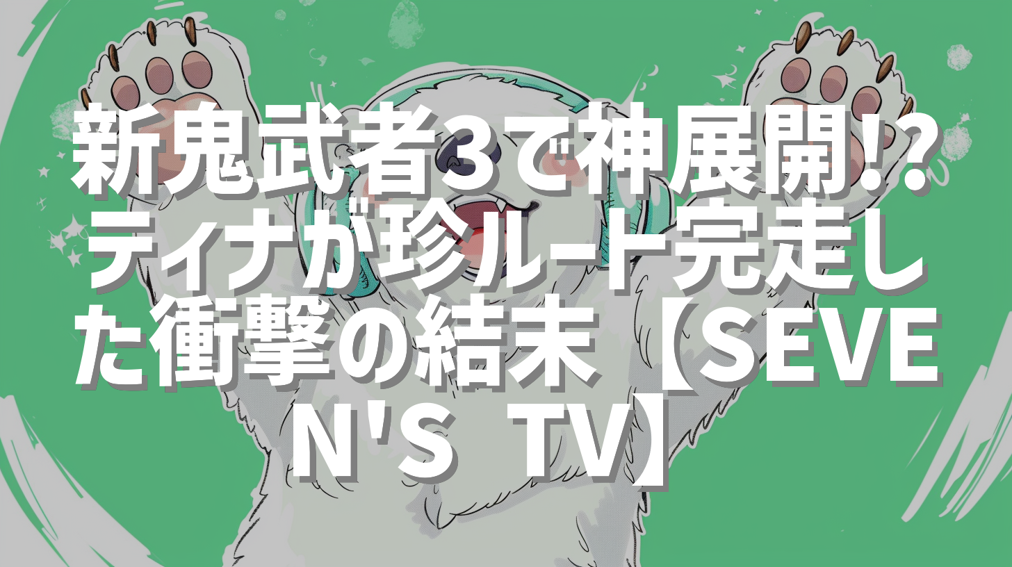 新鬼武者3で神展開!? ティナが珍ルート完走した衝撃の結末【SEVEN'S TV】