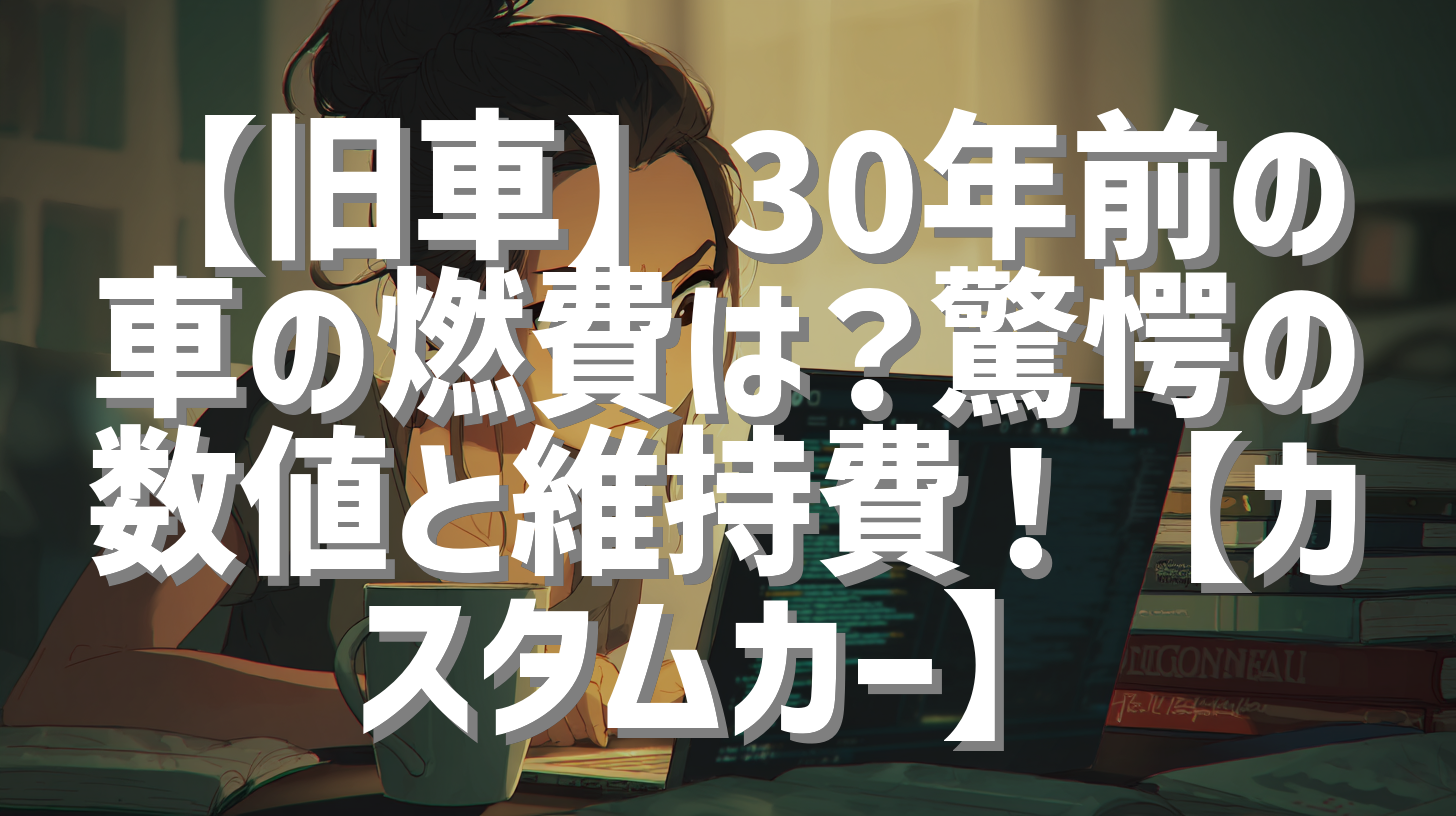 【旧車】30年前の車の燃費は？驚愕の数値と維持費！【カスタムカー】