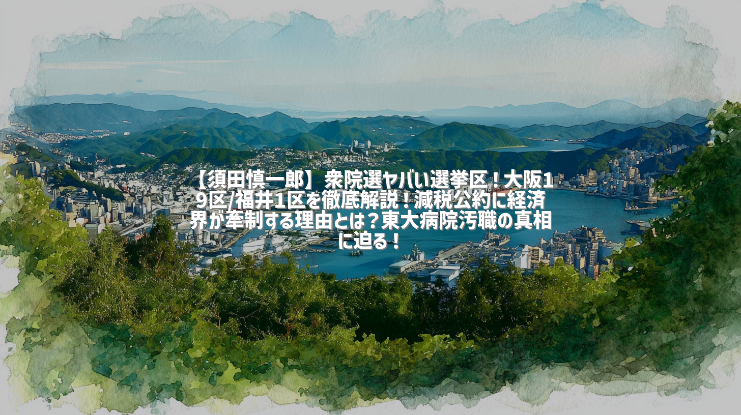 【須田慎一郎】衆院選ヤバい選挙区！大阪19区/福井1区を徹底解説！減税公約に経済界が牽制する理由とは？東大病院汚職の真相に迫る！