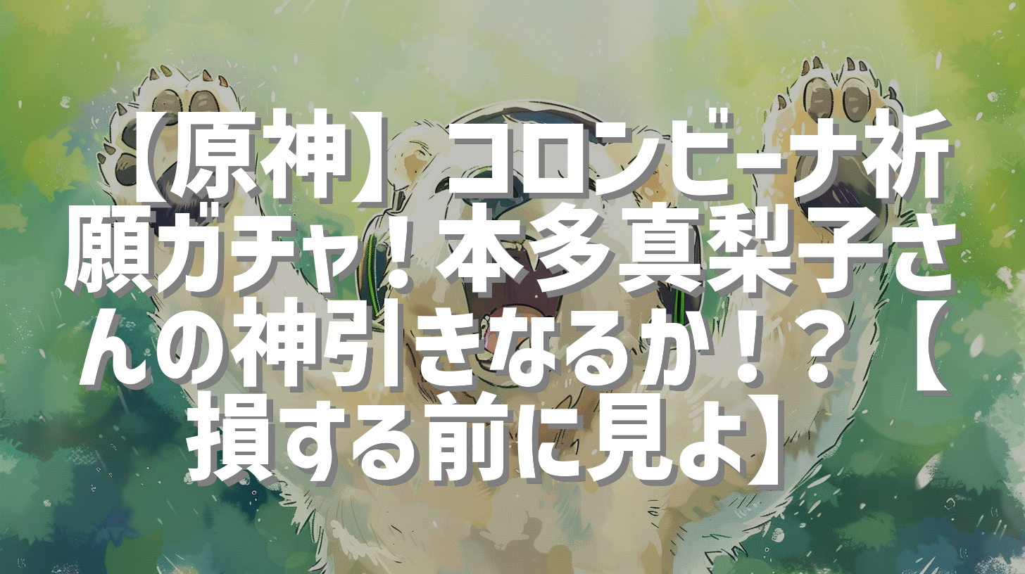 【原神】コロンビーナ祈願ガチャ！本多真梨子さんの神引きなるか！？【損する前に見よ】