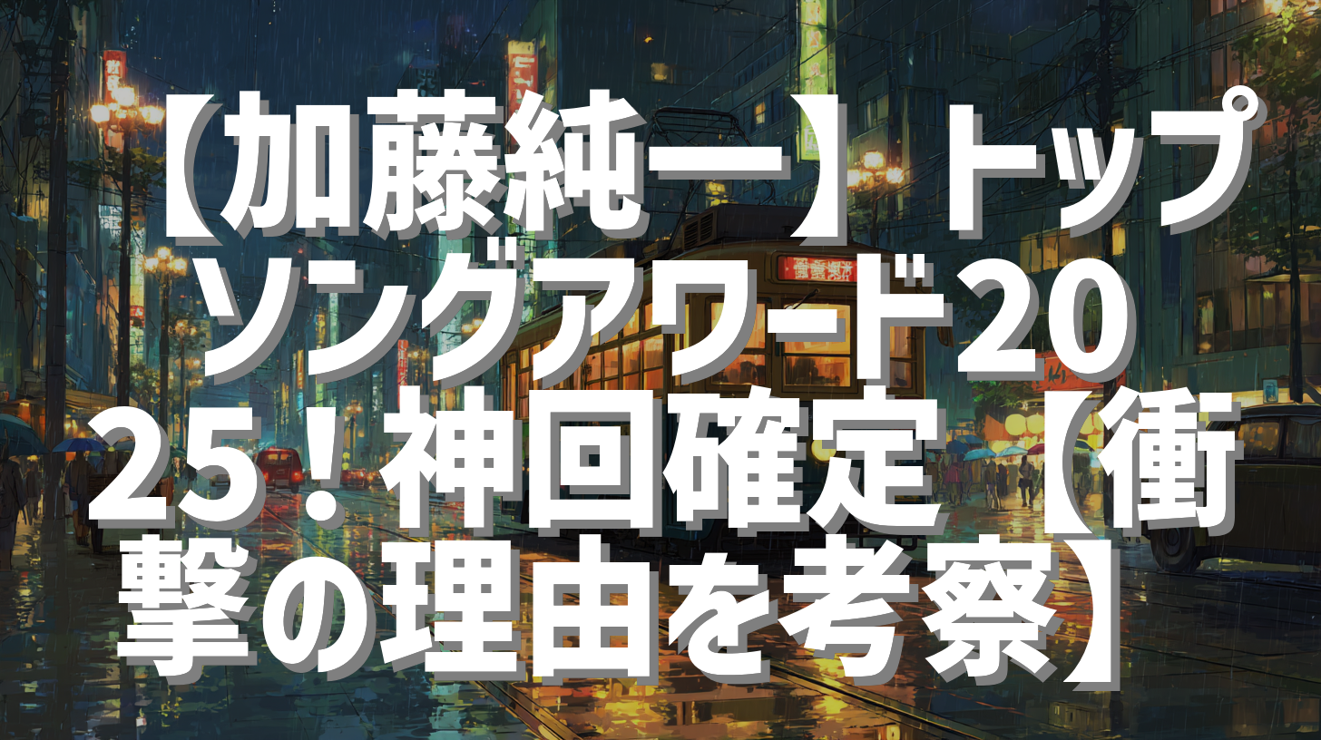 【加藤純一】トップソングアワード2025！神回確定【衝撃の理由を考察】