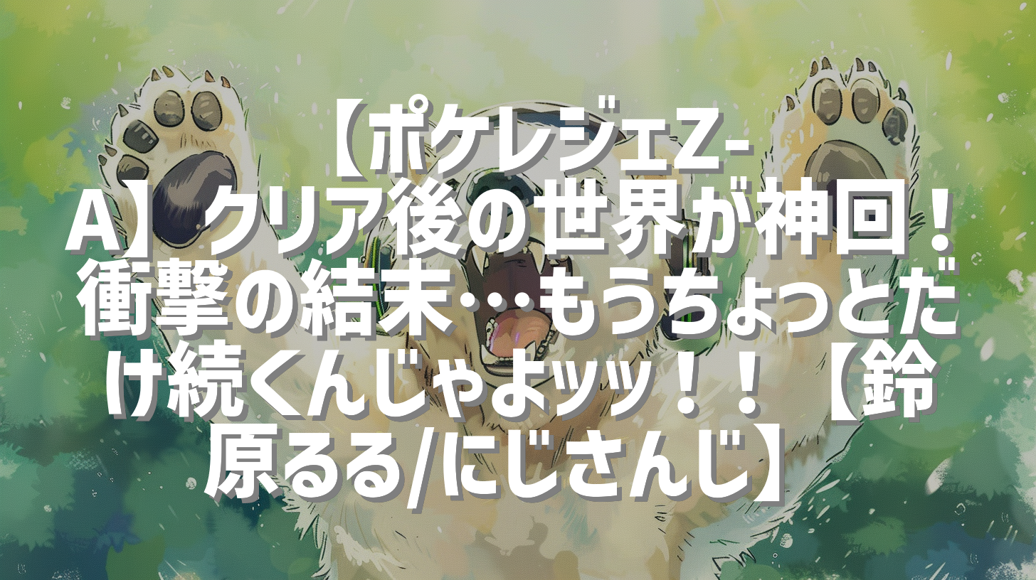 【ポケレジェZ-A】クリア後の世界が神回！衝撃の結末…もうちょっとだけ続くんじゃよッッ！！【鈴原るる/にじさんじ】