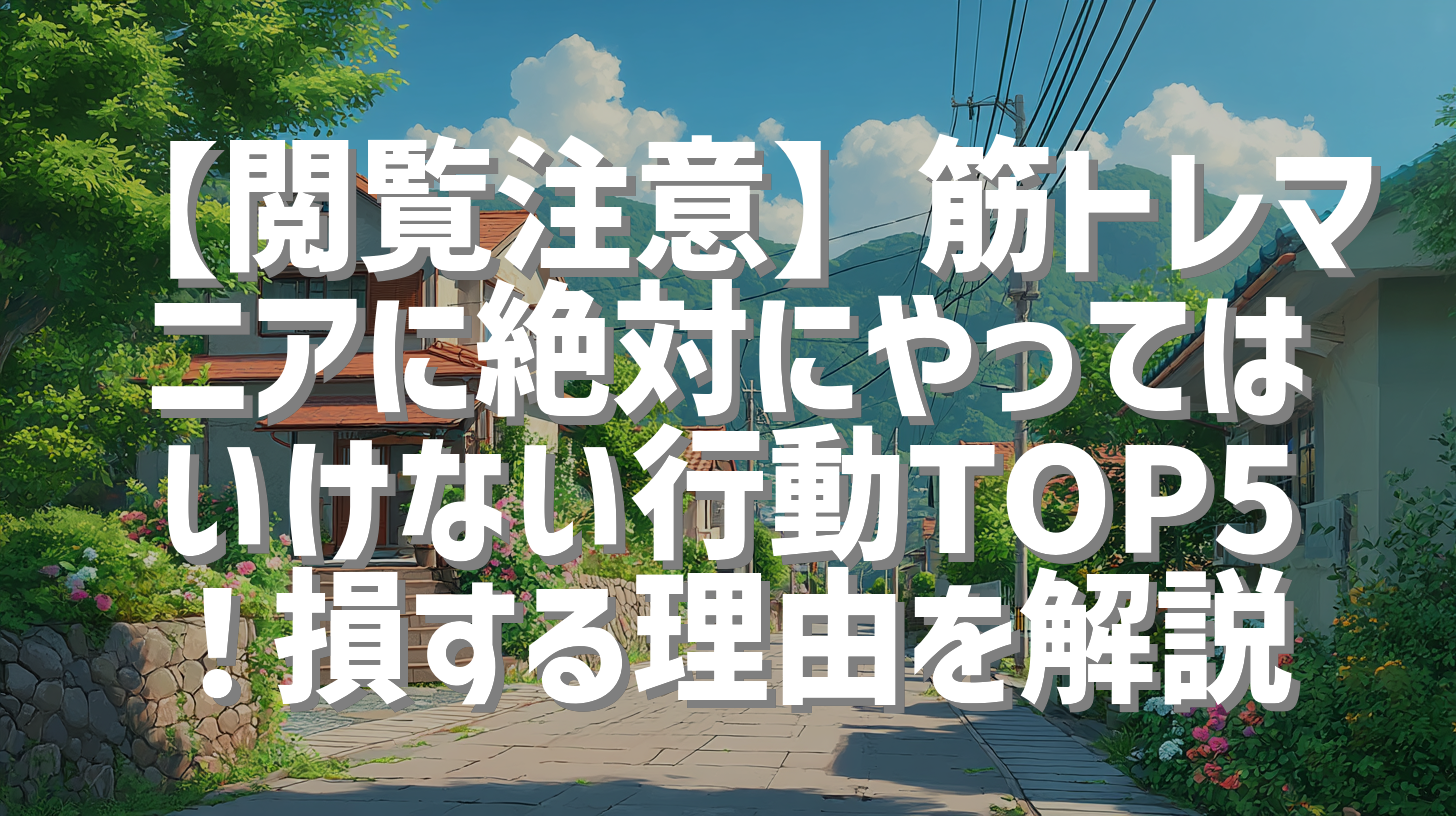 【閲覧注意】筋トレマニアに絶対にやってはいけない行動TOP5！損する理由を解説