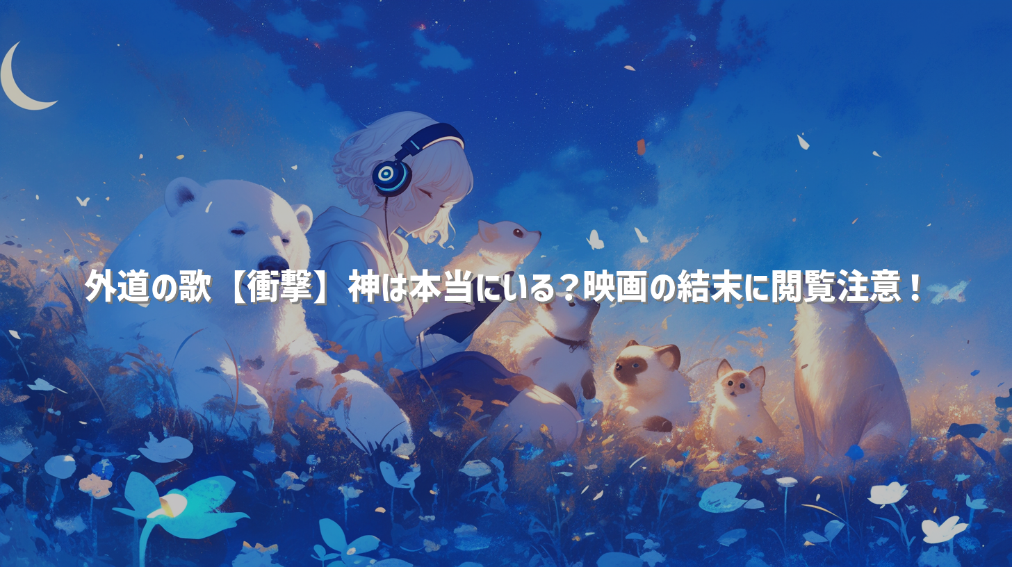 外道の歌【衝撃】神は本当にいる？映画の結末に閲覧注意！