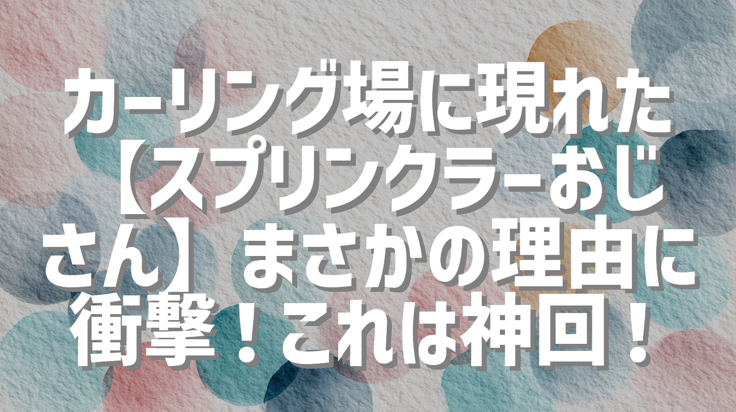 カーリング場に現れた【スプリンクラーおじさん】まさかの理由に衝撃！これは神回！