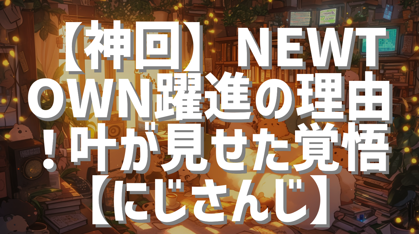 【神回】NEWTOWN躍進の理由！叶が見せた覚悟【にじさんじ】