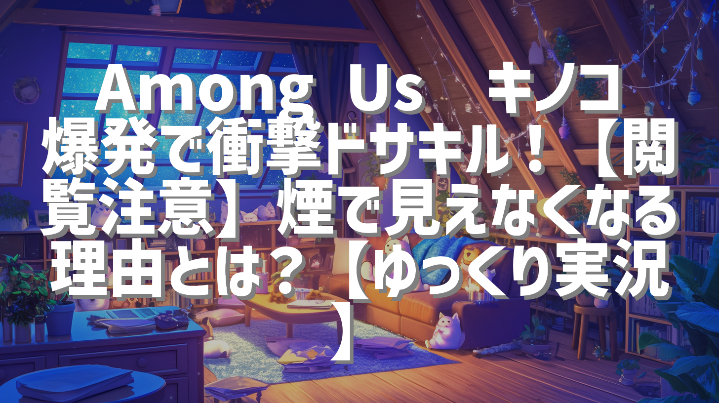 Among Us🍄キノコ爆発で衝撃ドサキル！【閲覧注意】煙で見えなくなる理由とは？【ゆっくり実況】