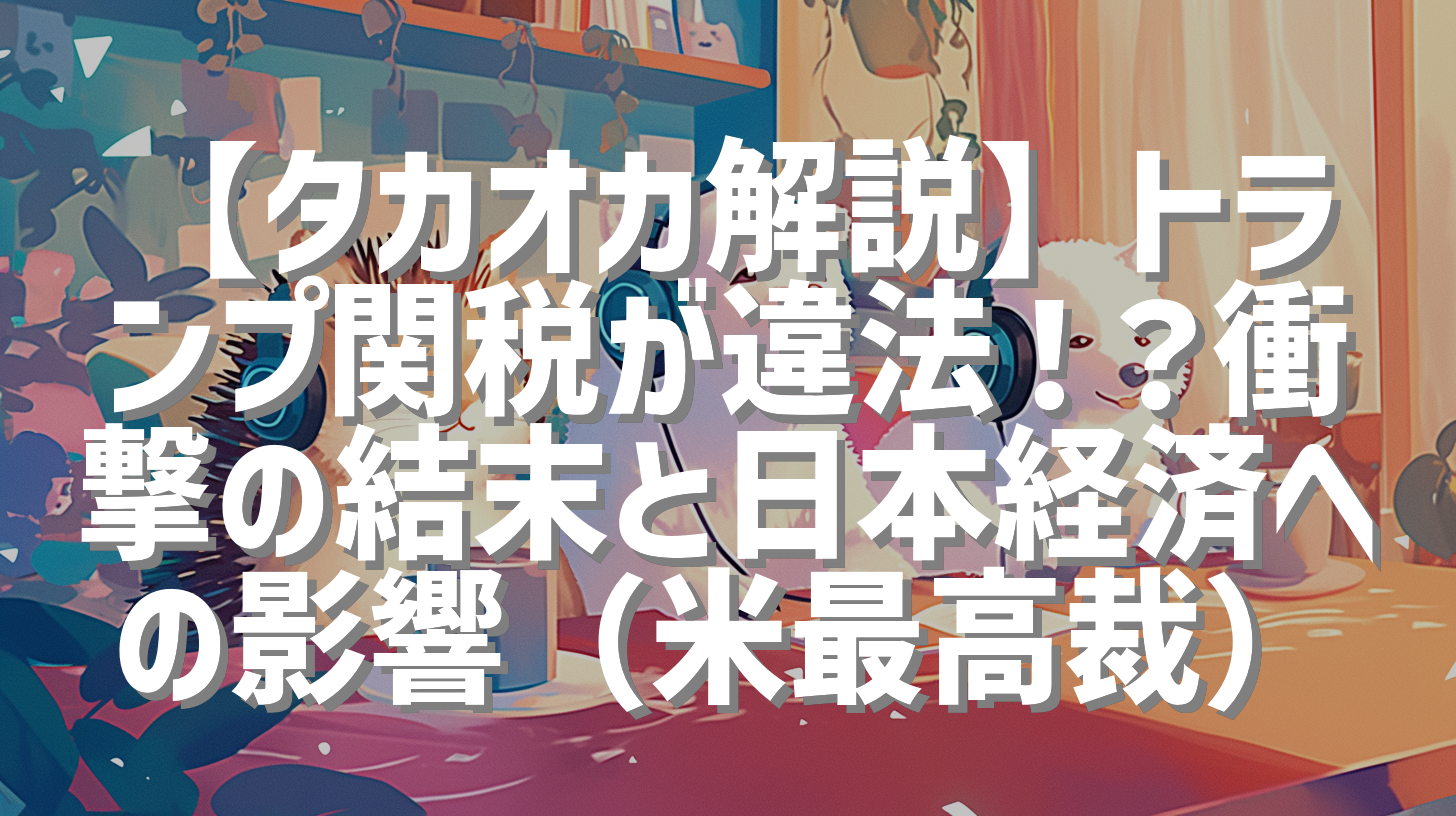 【タカオカ解説】トランプ関税が違法！？衝撃の結末と日本経済への影響（米最高裁）