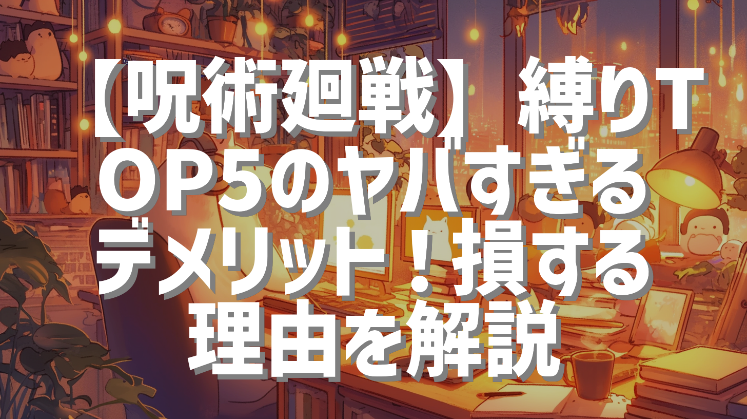 【呪術廻戦】縛りTOP5のヤバすぎるデメリット！損する理由を解説