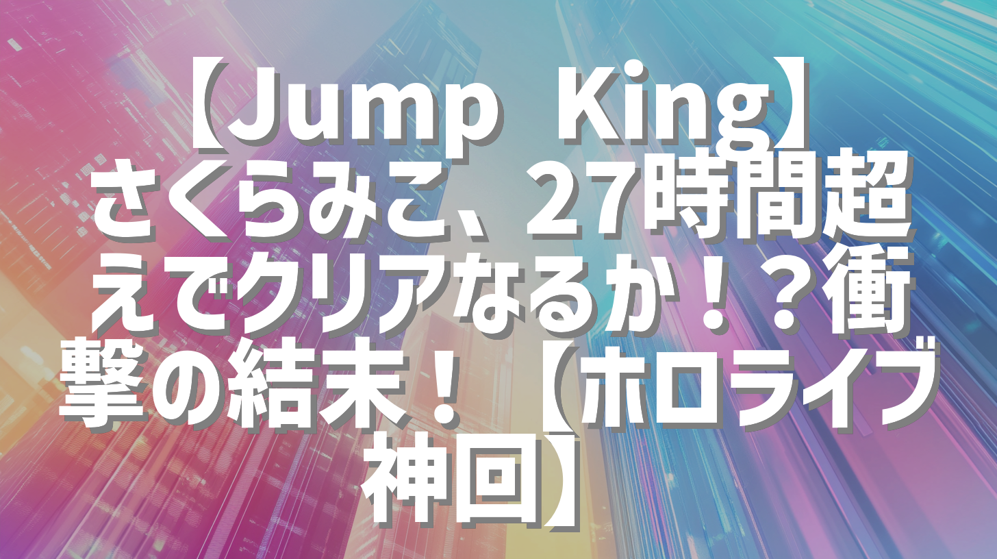 【Jump King】さくらみこ、27時間超えでクリアなるか！？衝撃の結末！【ホロライブ神回】