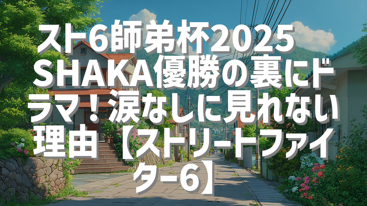 スト6師弟杯2025🔥SHAKA優勝の裏にドラマ！涙なしに見れない理由【ストリートファイター6】