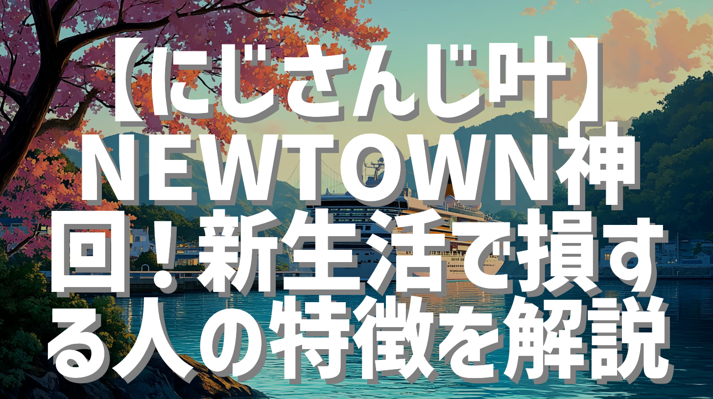 【にじさんじ叶】NEWTOWN神回！新生活で損する人の特徴を解説