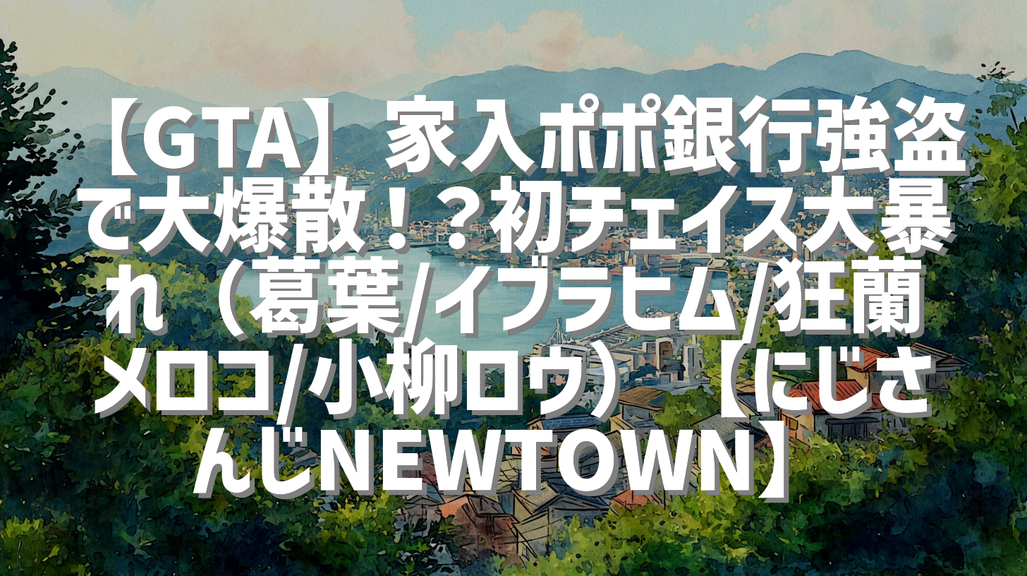 【GTA】家入ポポ銀行強盗で大爆散！？初チェイス大暴れ（葛葉/イブラヒム/狂蘭メロコ/小柳ロウ）【にじさんじNEWTOWN】