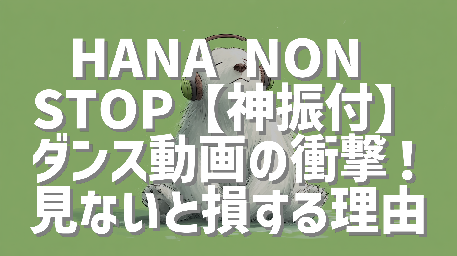 HANA NON STOP【神振付】ダンス動画の衝撃！見ないと損する理由