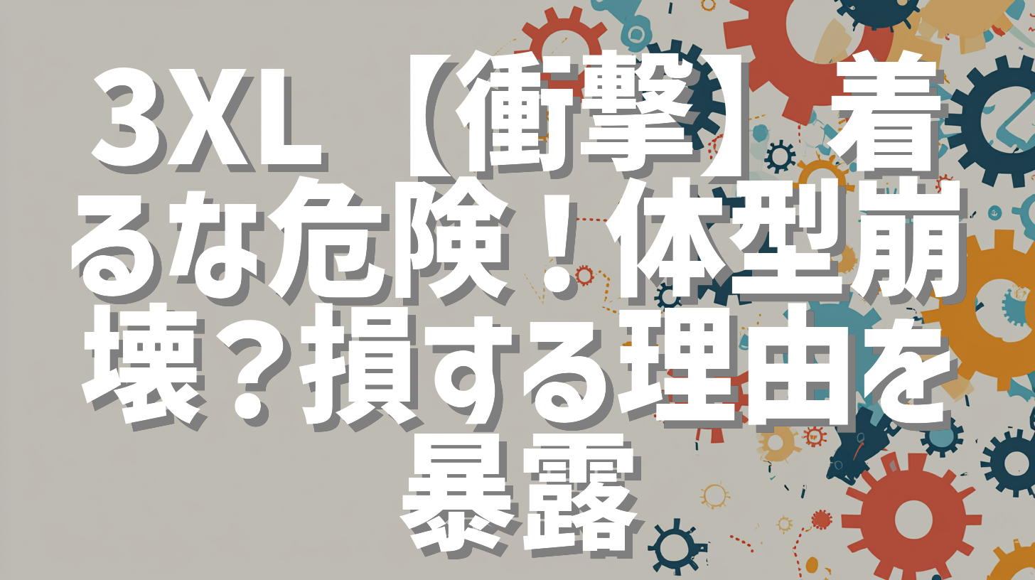 3XL【衝撃】着るな危険！体型崩壊？損する理由を暴露
