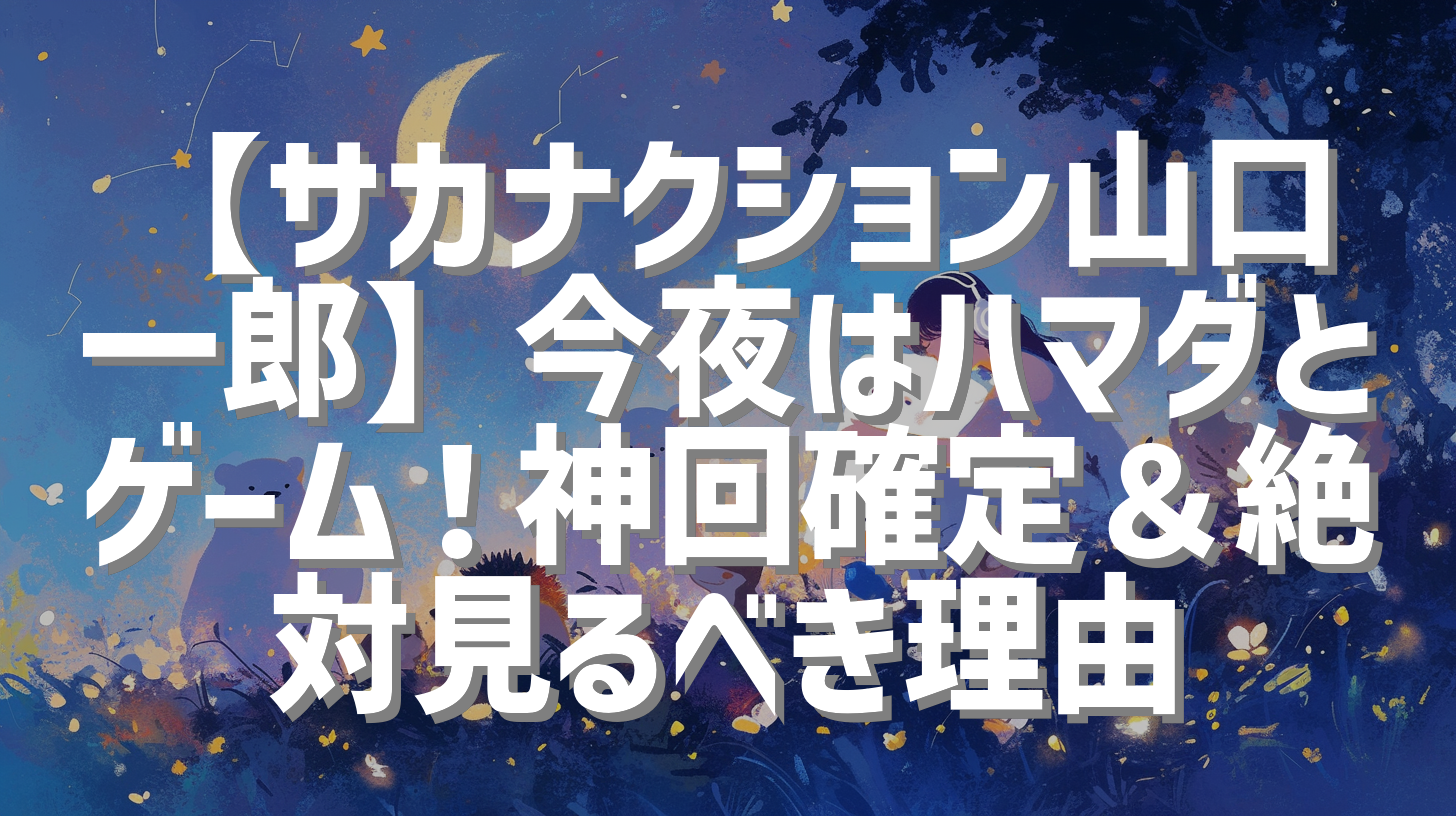 【サカナクション山口一郎】今夜はハマダとゲーム！神回確定＆絶対見るべき理由