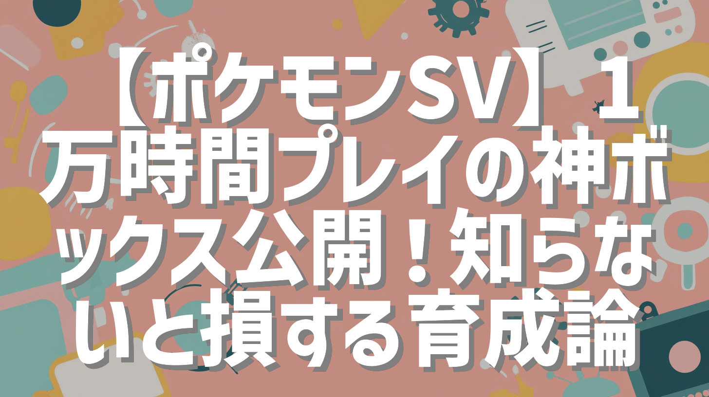 【ポケモンSV】1万時間プレイの神ボックス公開！知らないと損する育成論
