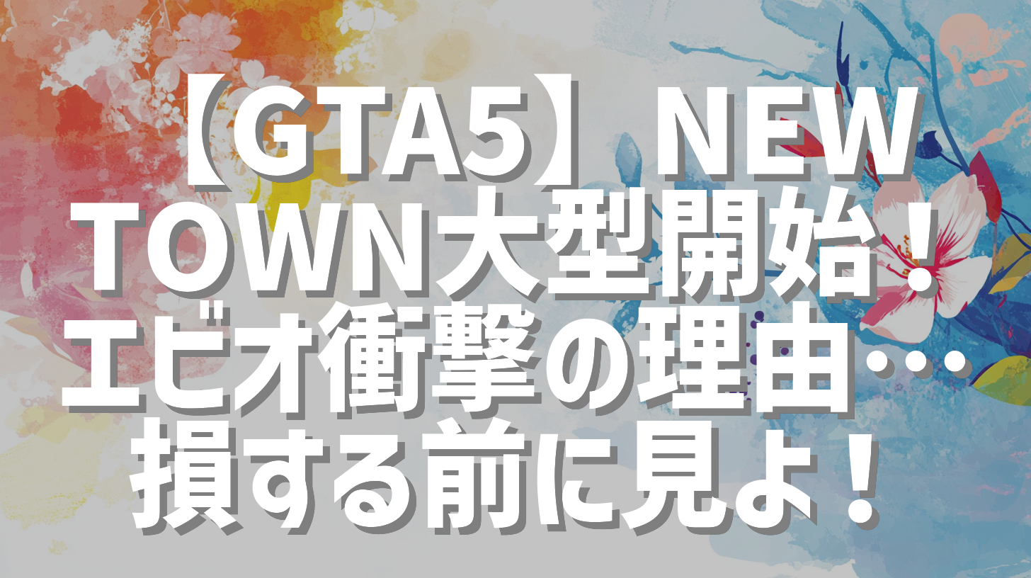 【GTA5】NEWTOWN大型開始！エビオ衝撃の理由…損する前に見よ！