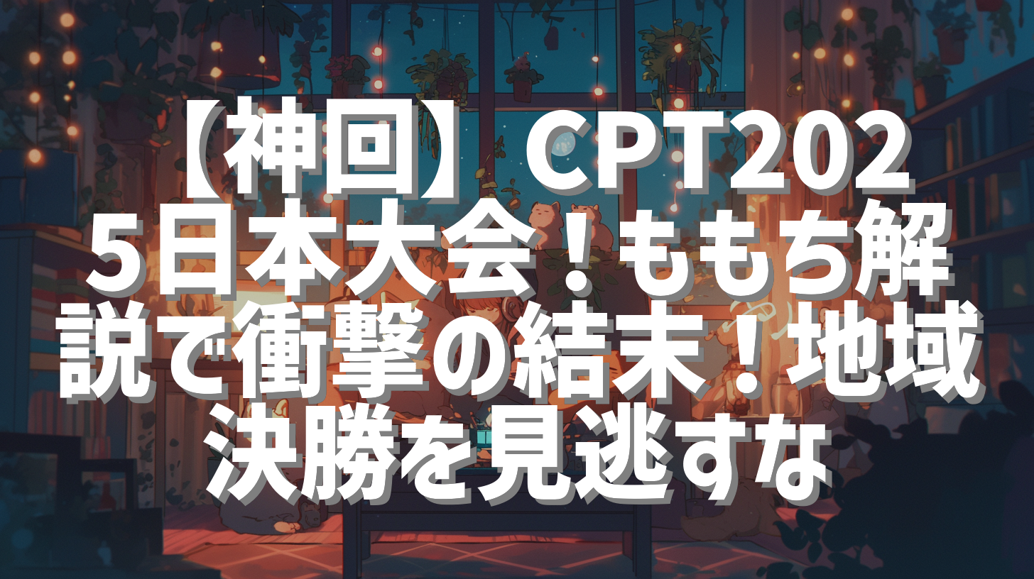 【神回】CPT2025日本大会！ももち解説で衝撃の結末！地域決勝を見逃すな