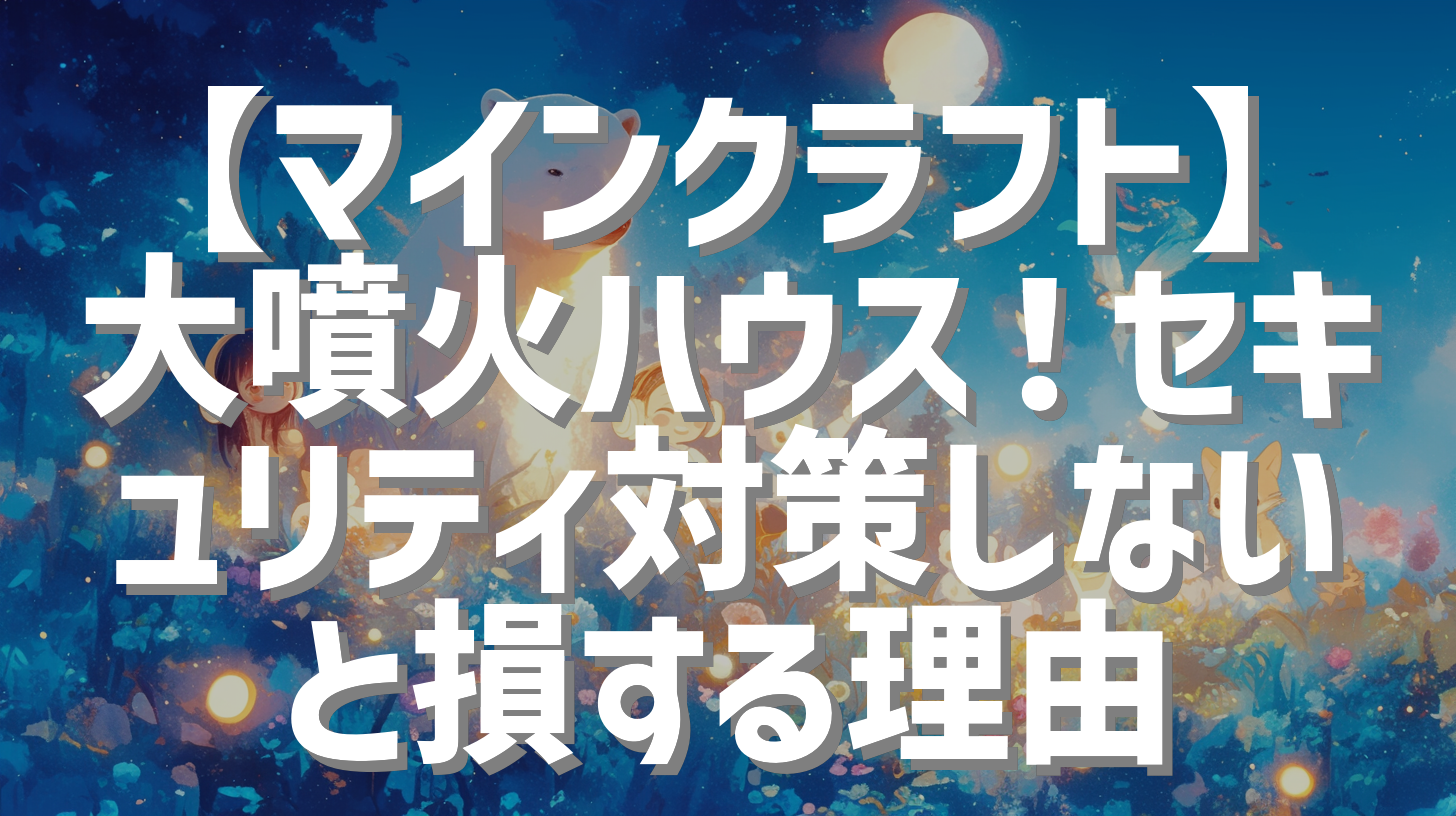 【マインクラフト】大噴火ハウス！セキュリティ対策しないと損する理由