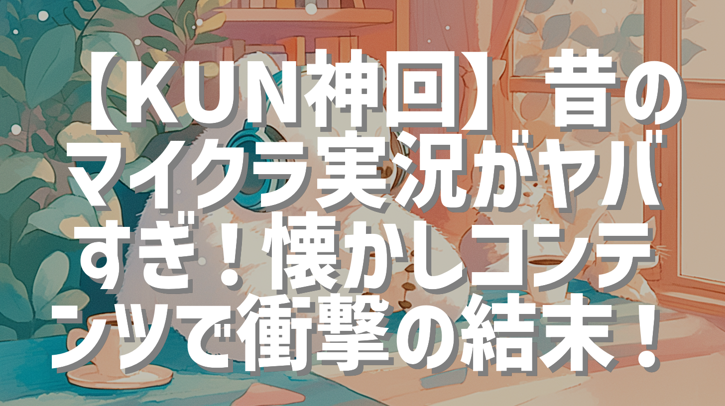 【KUN神回】昔のマイクラ実況がヤバすぎ！懐かしコンテンツで衝撃の結末！