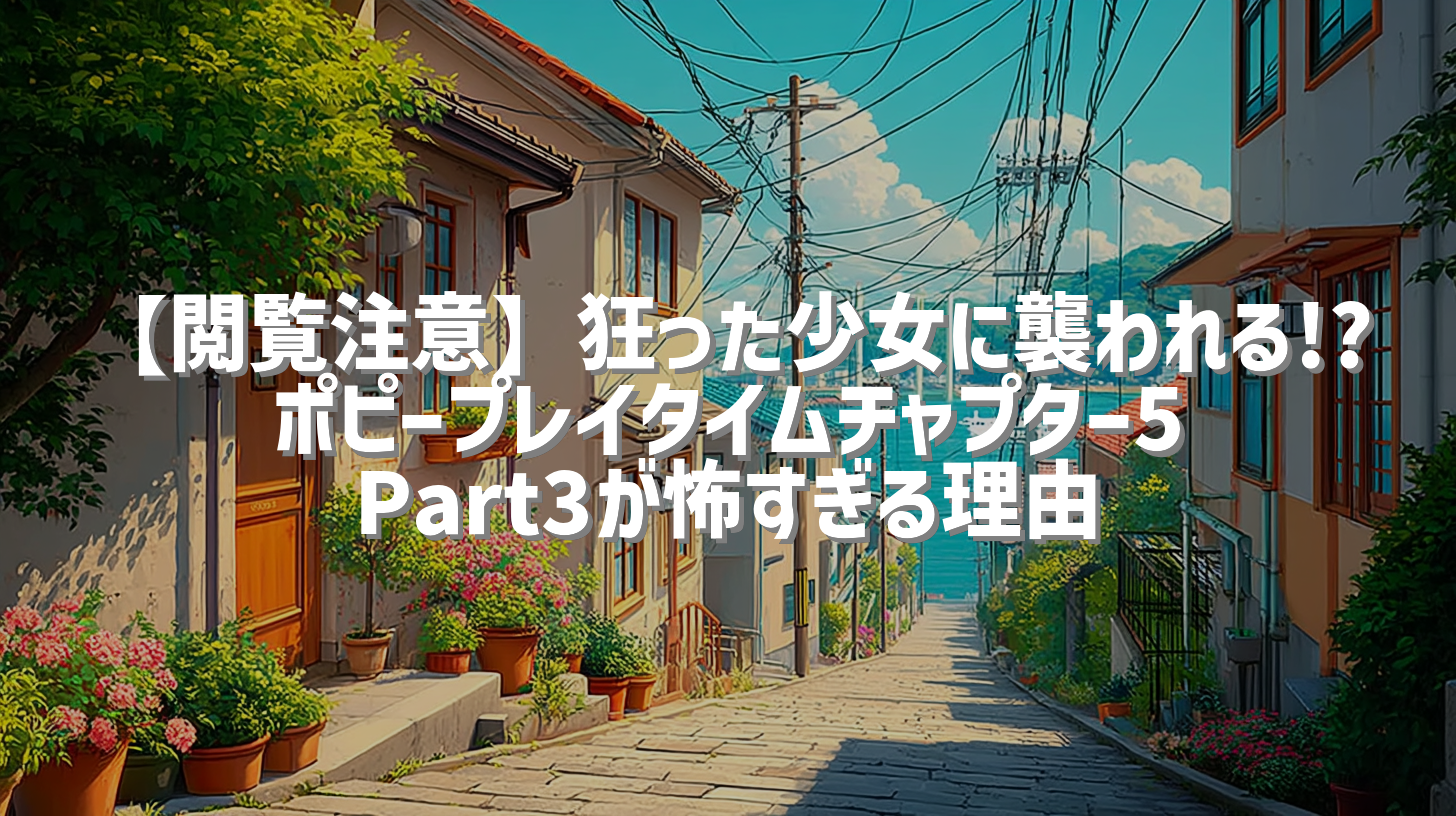 【閲覧注意】狂った少女に襲われる!? ポピープレイタイムチャプター5 Part3が怖すぎる理由