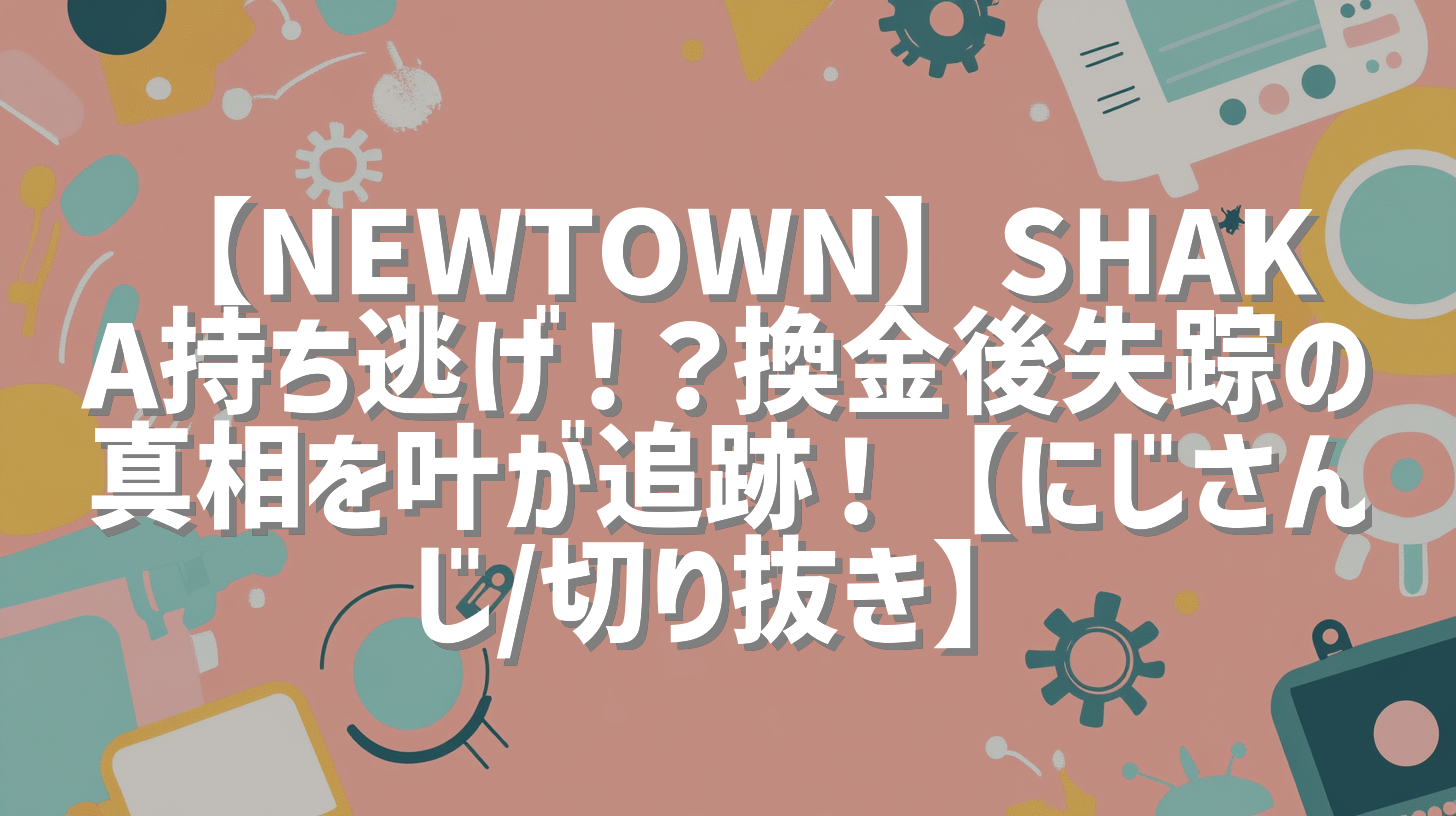 【NEWTOWN】SHAKA持ち逃げ！？換金後失踪の真相を叶が追跡！【にじさんじ/切り抜き】