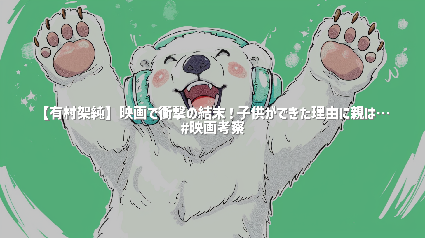 【有村架純】映画で衝撃の結末！子供ができた理由に親は… #映画考察